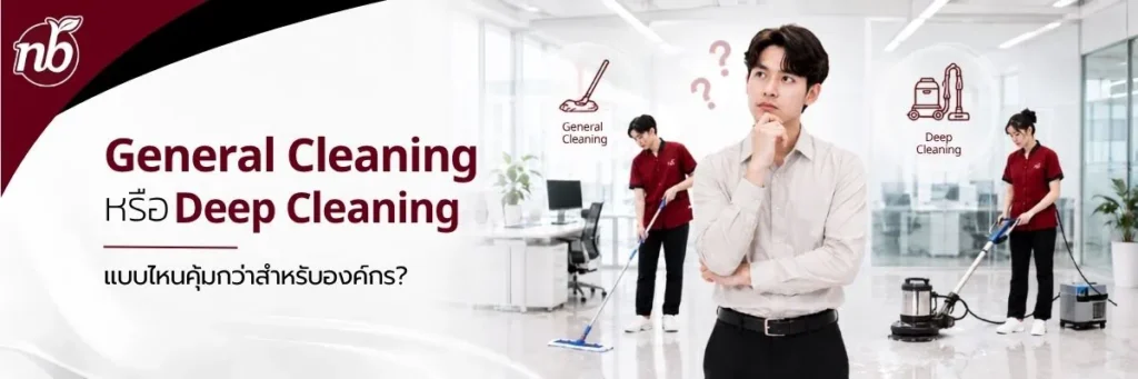เปรียบเทียบ General Cleaning และ Deep Cleaning สำหรับสำนักงานและองค์กร เพื่อช่วยเลือกบริการทำความสะอาดที่เหมาะกับการใช้งาน